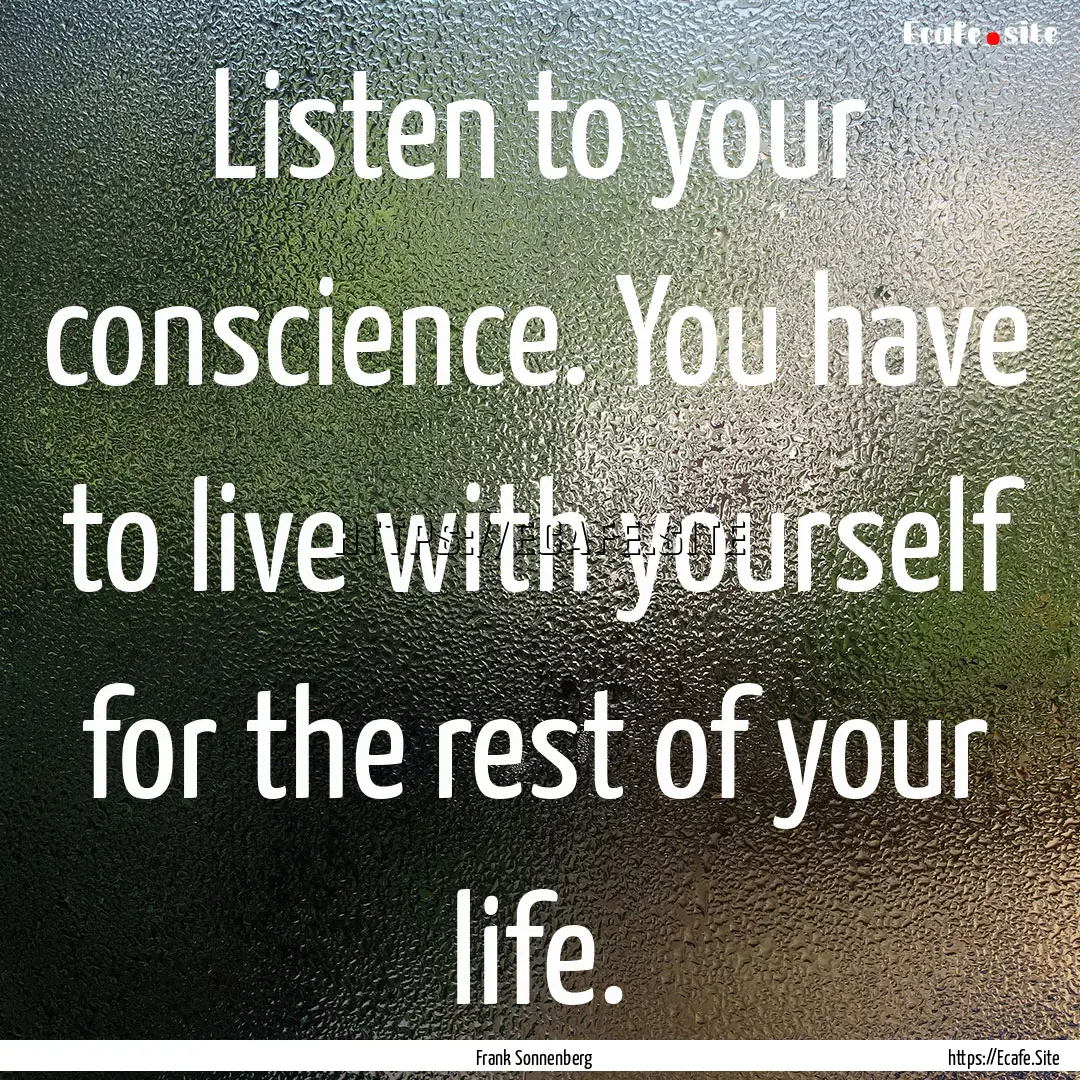 Listen to your conscience. You have to live.... : Quote by Frank Sonnenberg