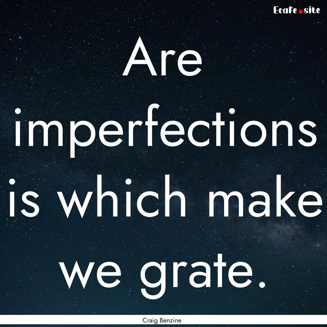 Are imperfections is which make we grate..... : Quote by Craig Benzine