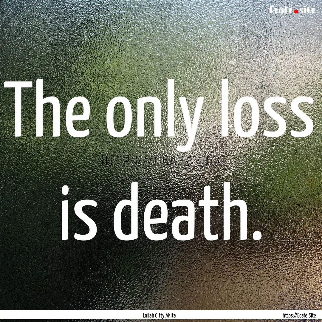 The only loss is death. : Quote by Lailah Gifty Akita