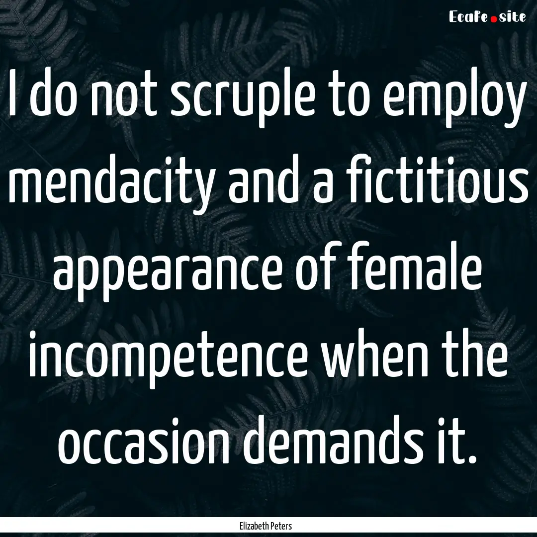 I do not scruple to employ mendacity and.... : Quote by Elizabeth Peters