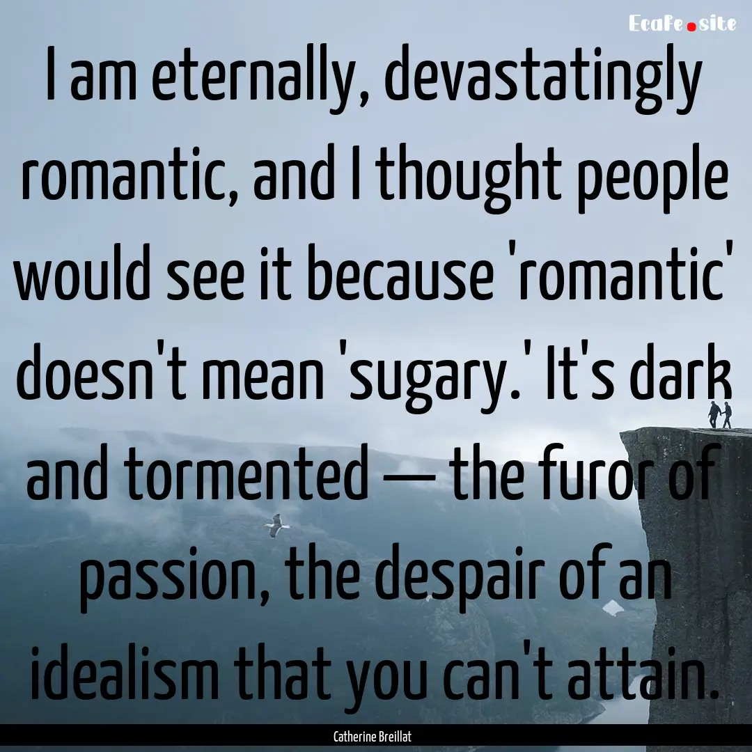 I am eternally, devastatingly romantic, and.... : Quote by Catherine Breillat