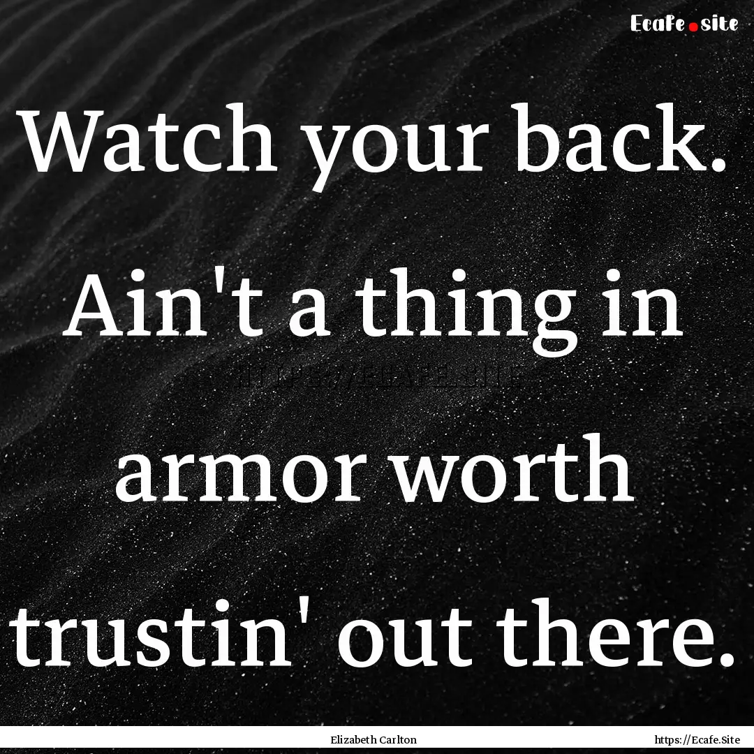 Watch your back. Ain't a thing in armor worth.... : Quote by Elizabeth Carlton