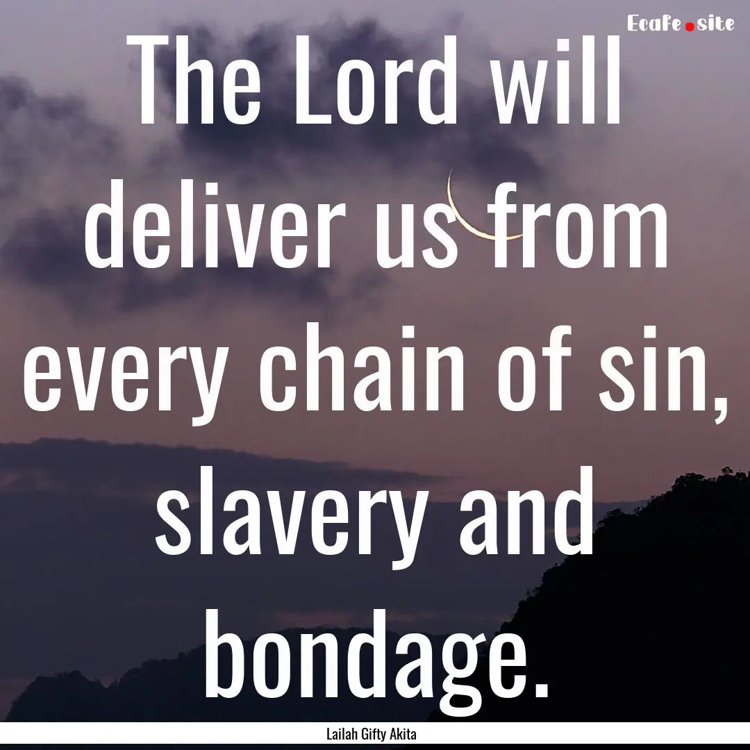 The Lord will deliver us from every chain.... : Quote by Lailah Gifty Akita