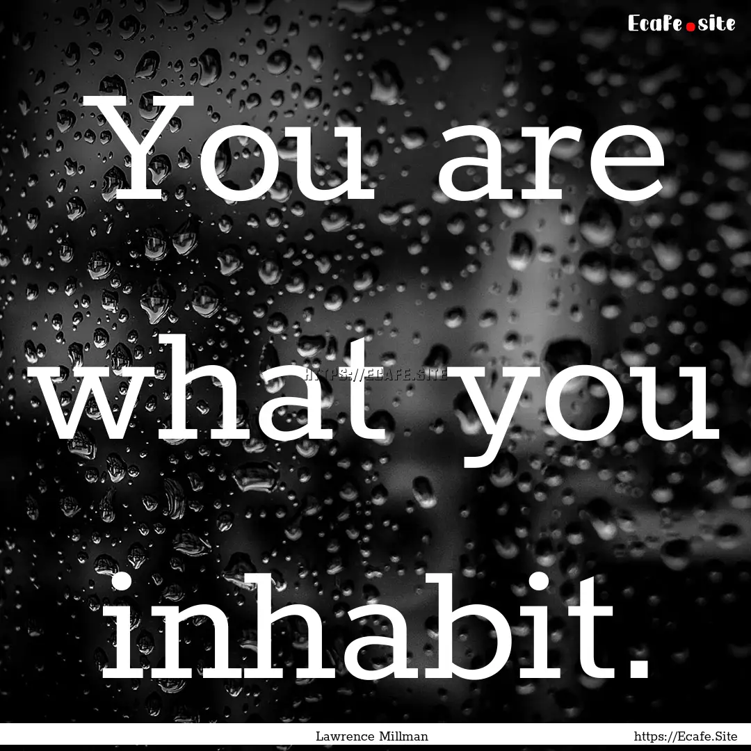 You are what you inhabit. : Quote by Lawrence Millman