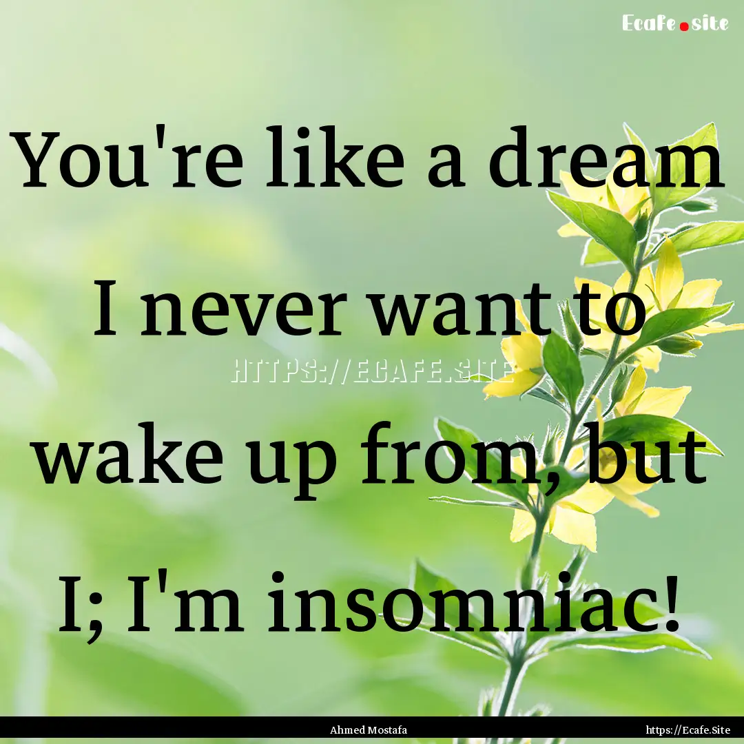 You're like a dream I never want to wake.... : Quote by Ahmed Mostafa