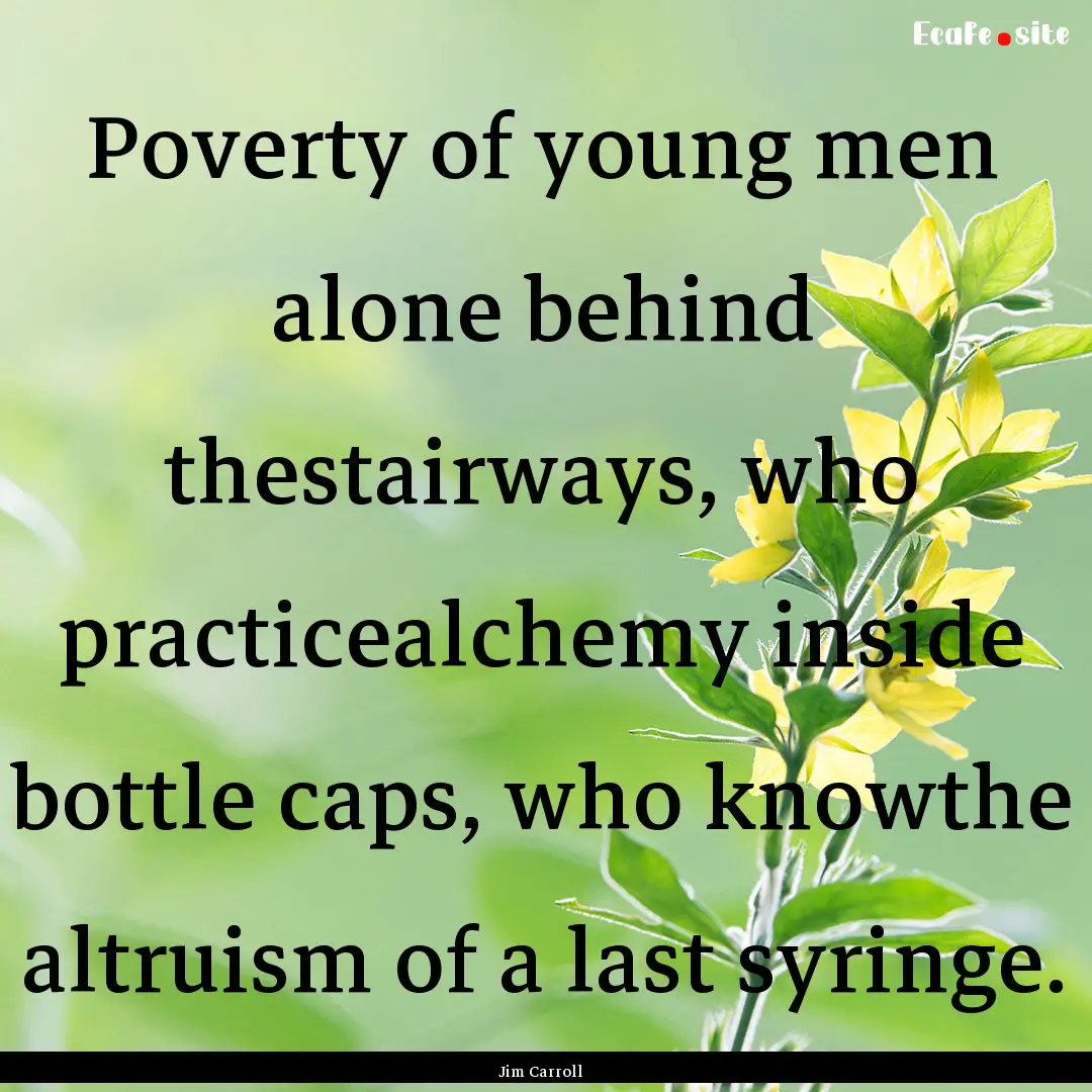 Poverty of young men alone behind thestairways,.... : Quote by Jim Carroll