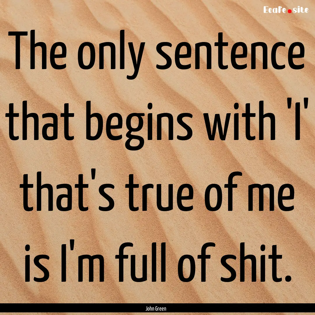 The only sentence that begins with 'I' that's.... : Quote by John Green