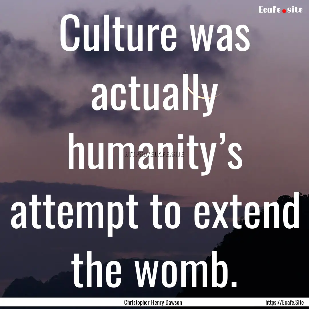 Culture was actually humanity’s attempt.... : Quote by Christopher Henry Dawson