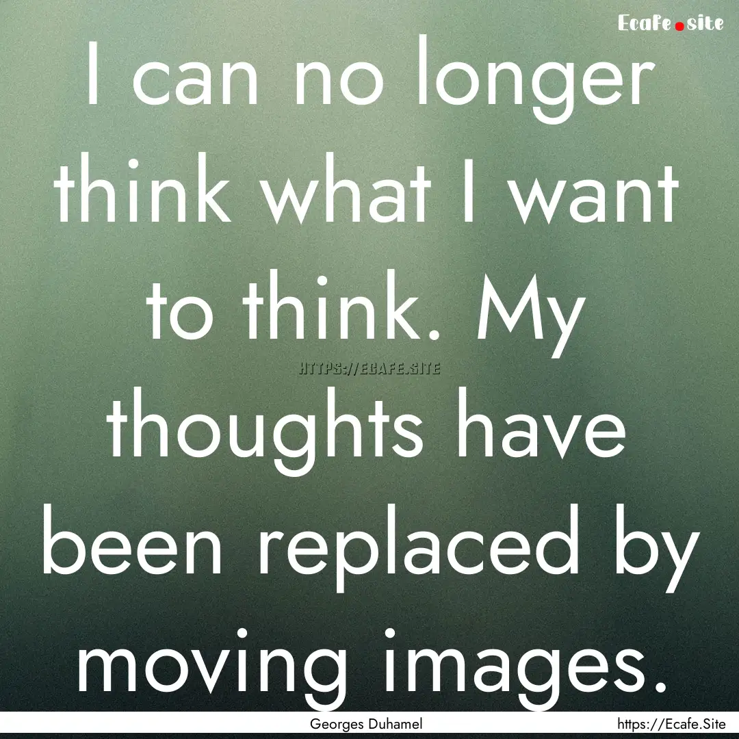 I can no longer think what I want to think..... : Quote by Georges Duhamel