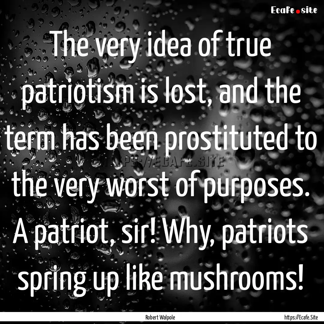 The very idea of true patriotism is lost,.... : Quote by Robert Walpole