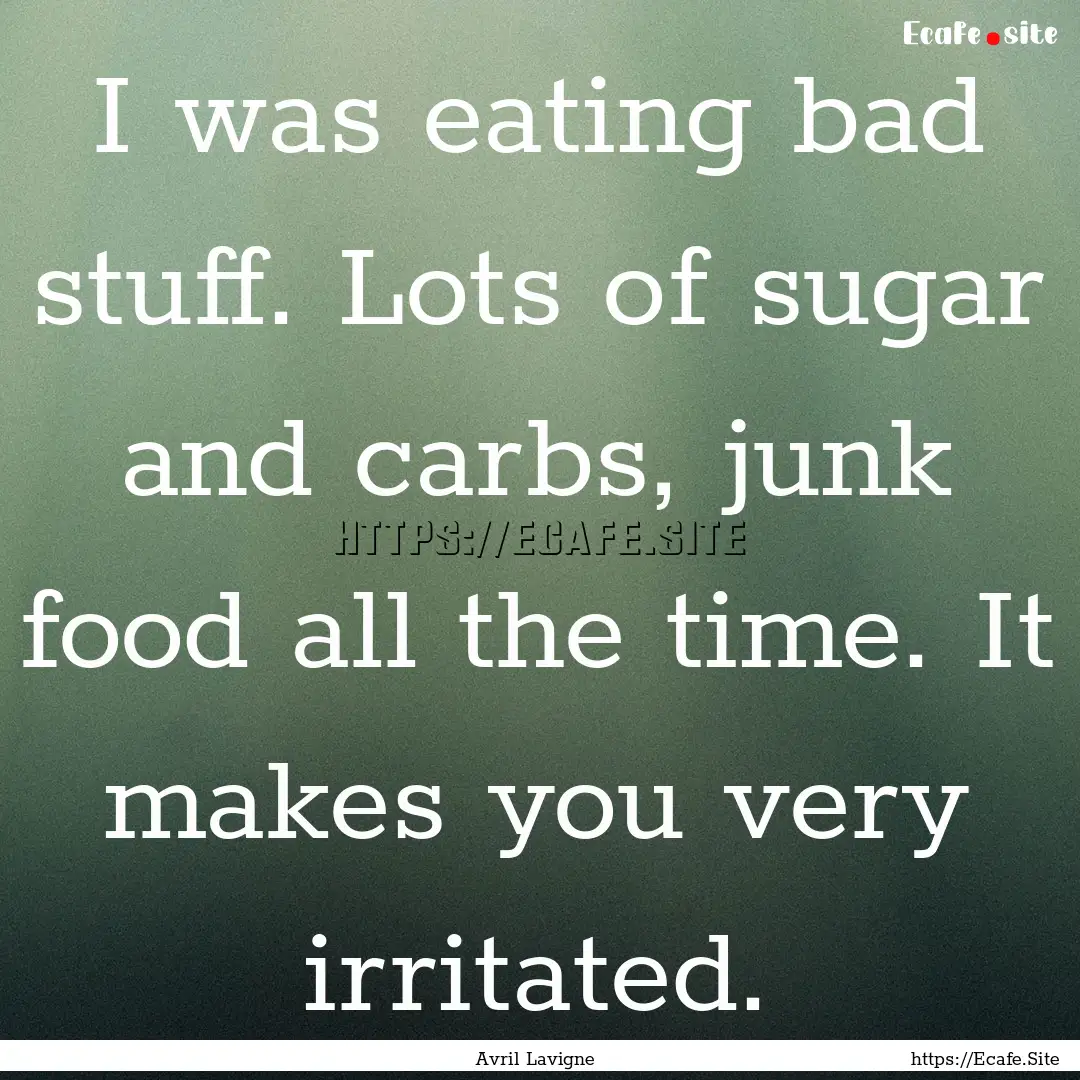 I was eating bad stuff. Lots of sugar and.... : Quote by Avril Lavigne