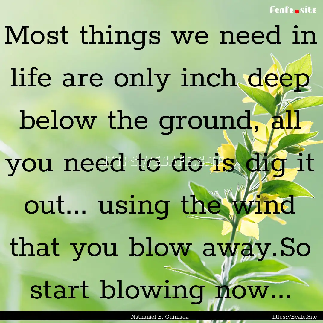 Most things we need in life are only inch.... : Quote by Nathaniel E. Quimada