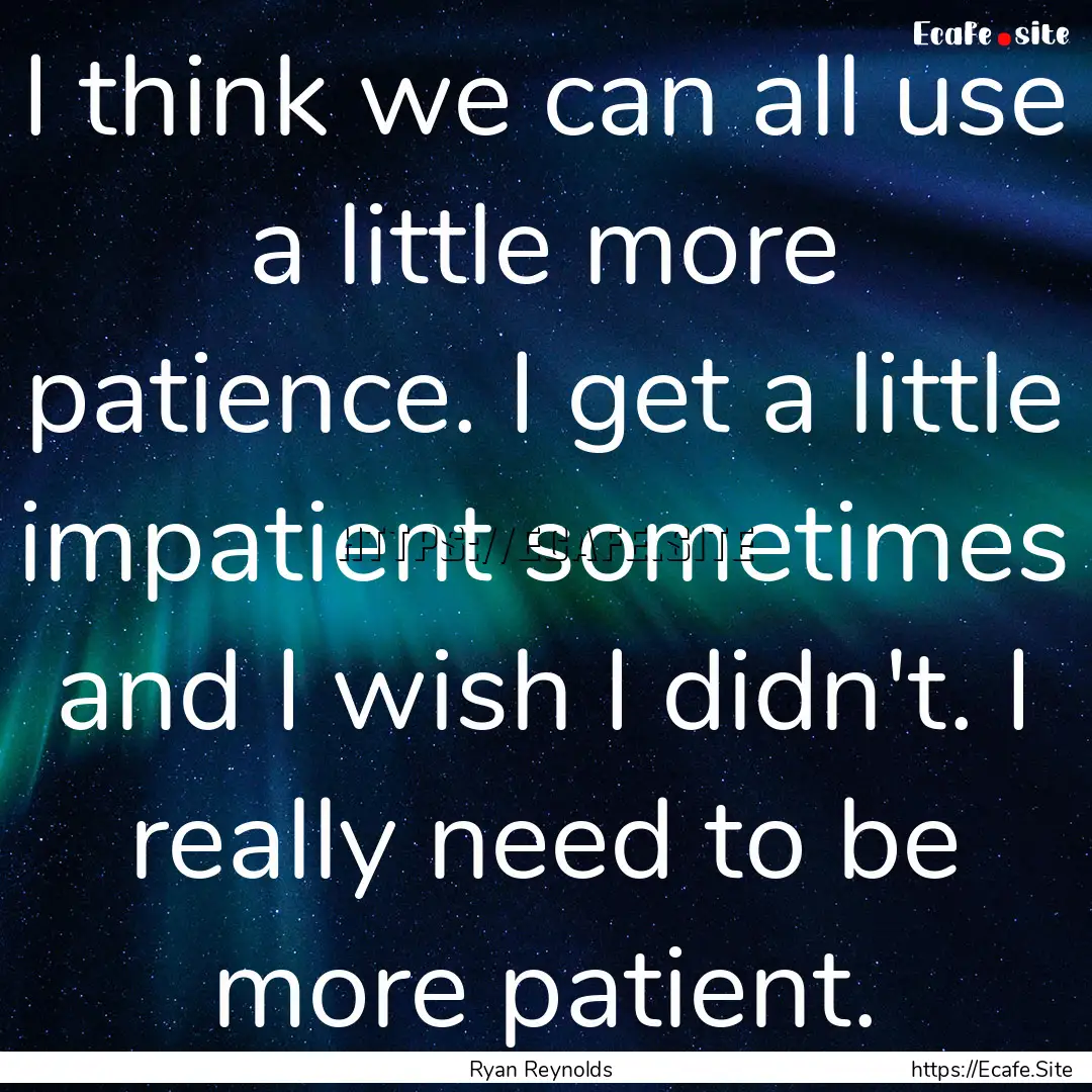 I think we can all use a little more patience..... : Quote by Ryan Reynolds