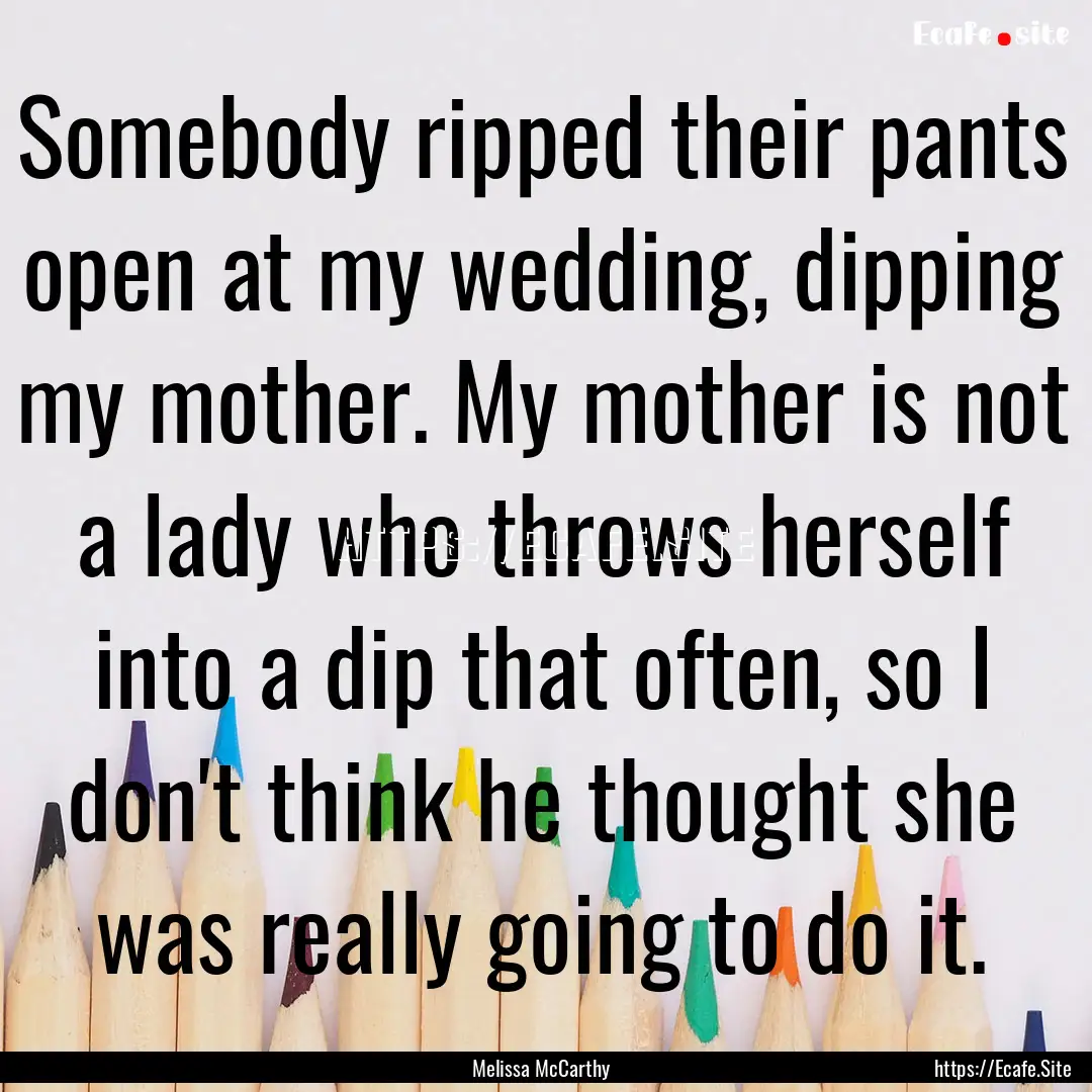 Somebody ripped their pants open at my wedding,.... : Quote by Melissa McCarthy