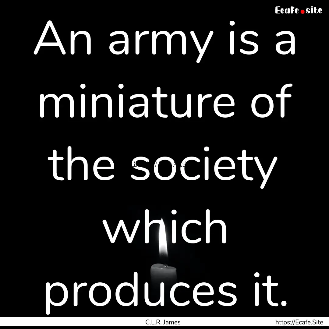 An army is a miniature of the society which.... : Quote by C.L.R. James