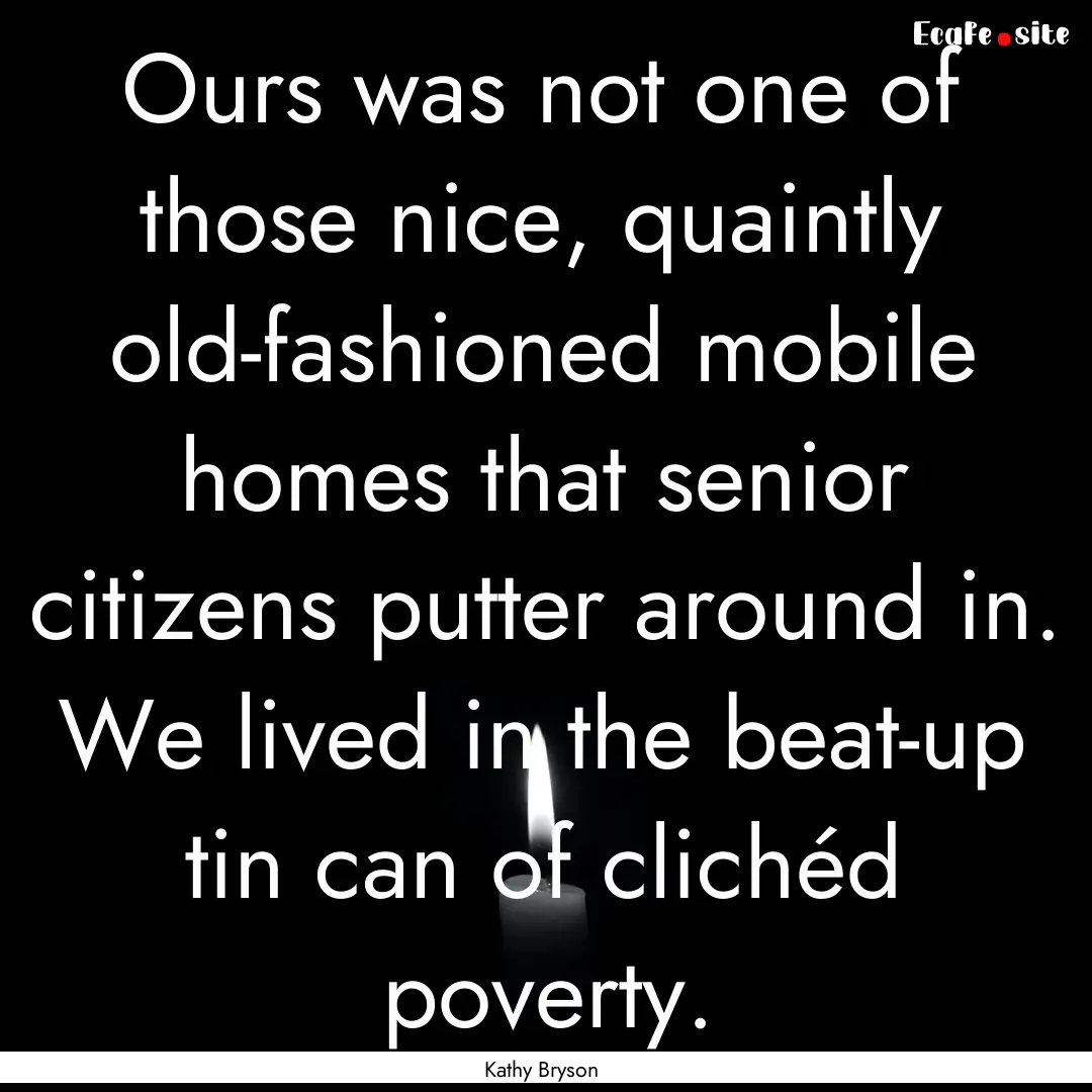 Ours was not one of those nice, quaintly.... : Quote by Kathy Bryson