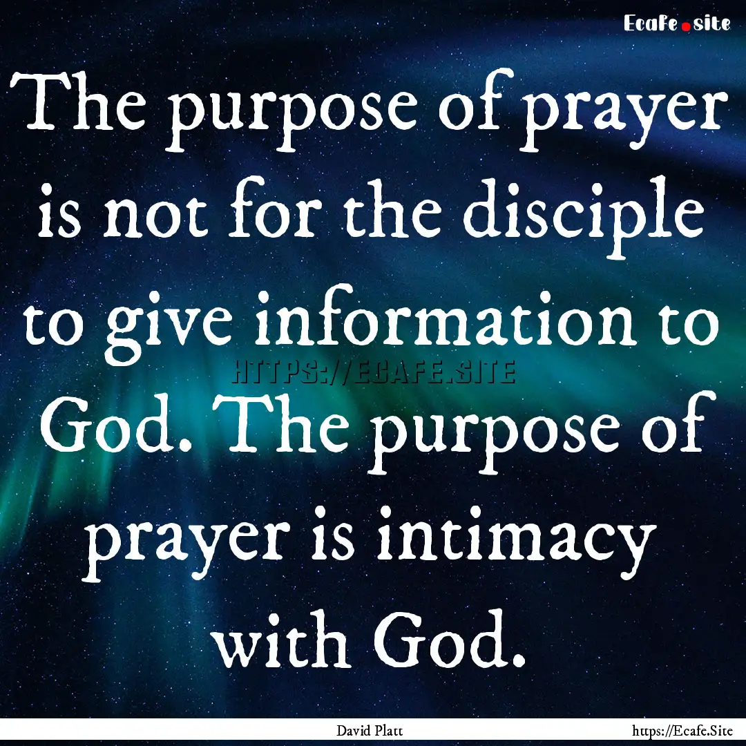 The purpose of prayer is not for the disciple.... : Quote by David Platt