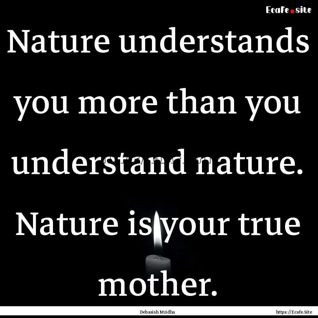 Nature understands you more than you understand.... : Quote by Debasish Mridha