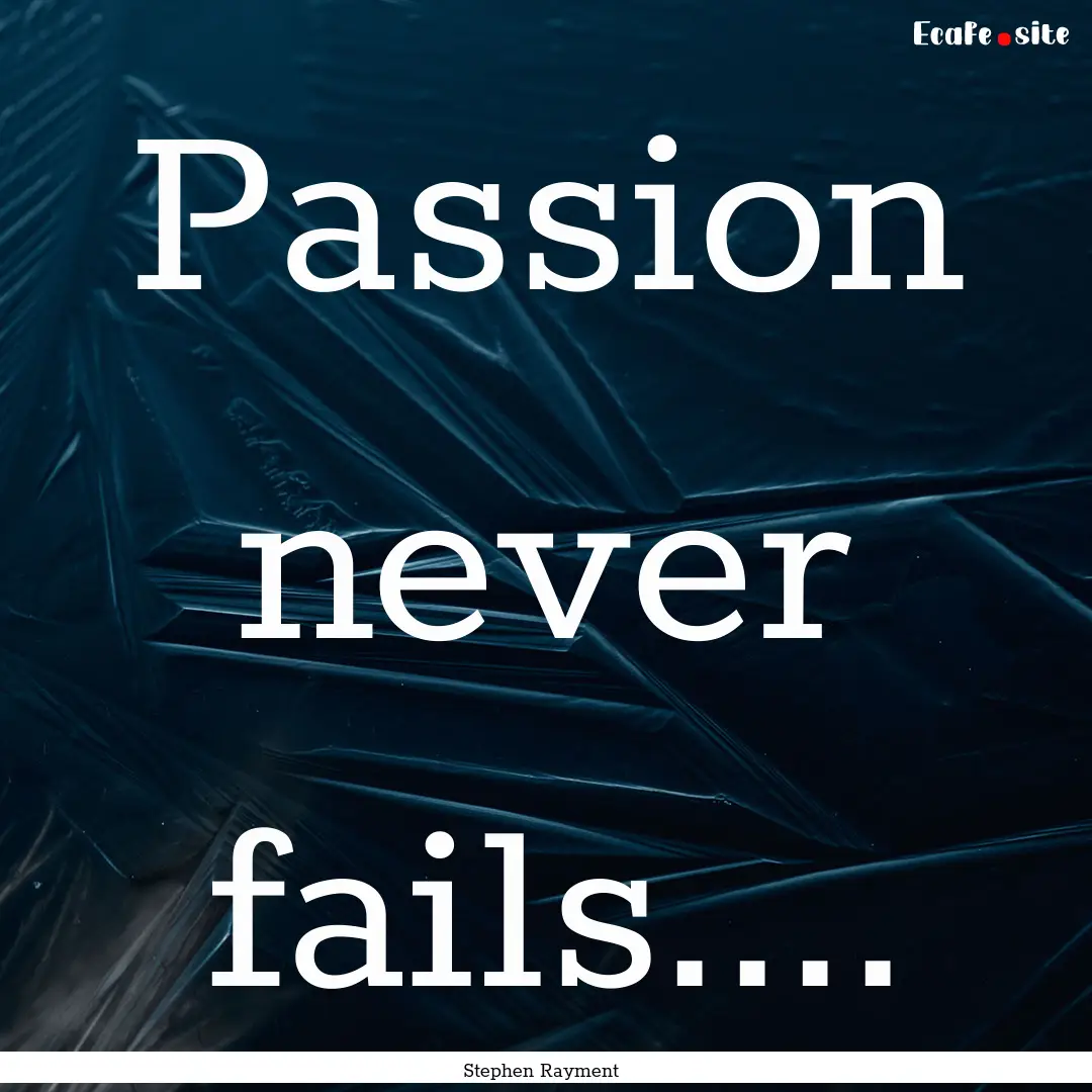 Passion never fails.... : Quote by Stephen Rayment