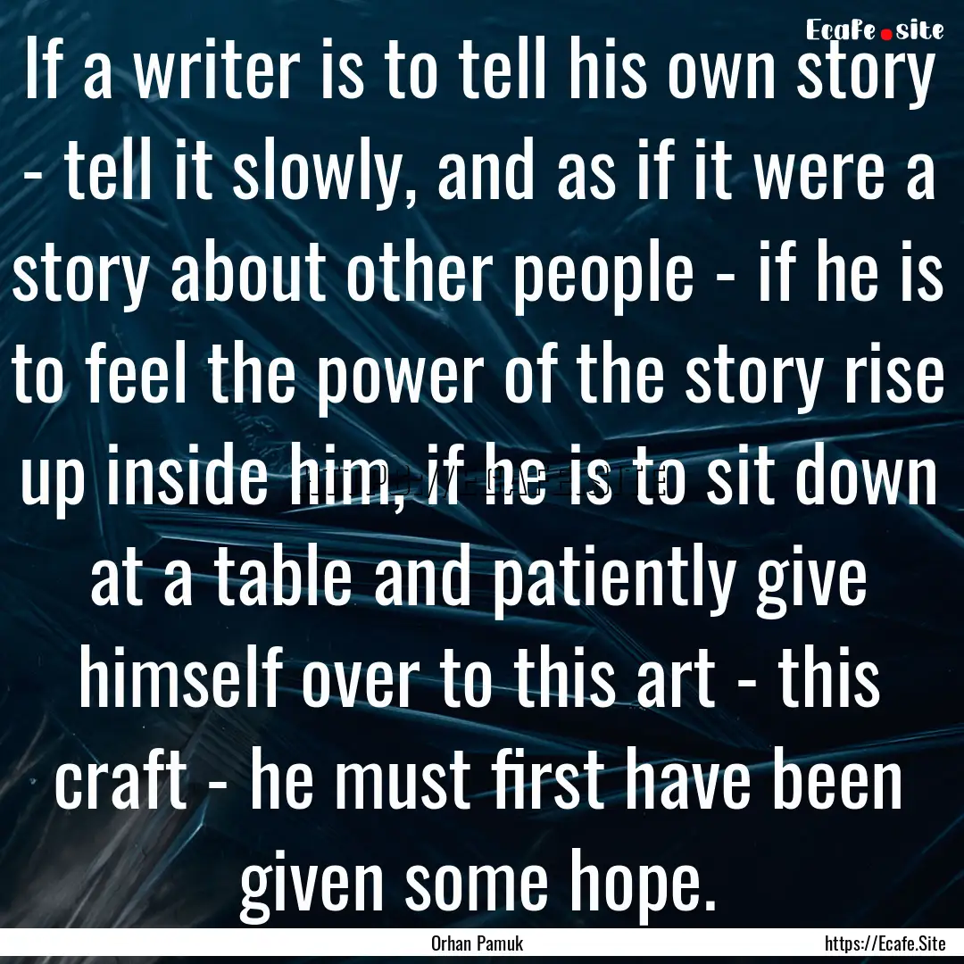 If a writer is to tell his own story - tell.... : Quote by Orhan Pamuk