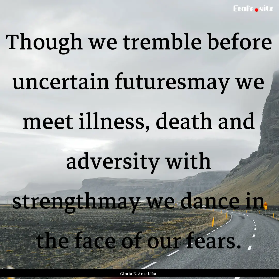 Though we tremble before uncertain futuresmay.... : Quote by Gloria E. Anzaldúa