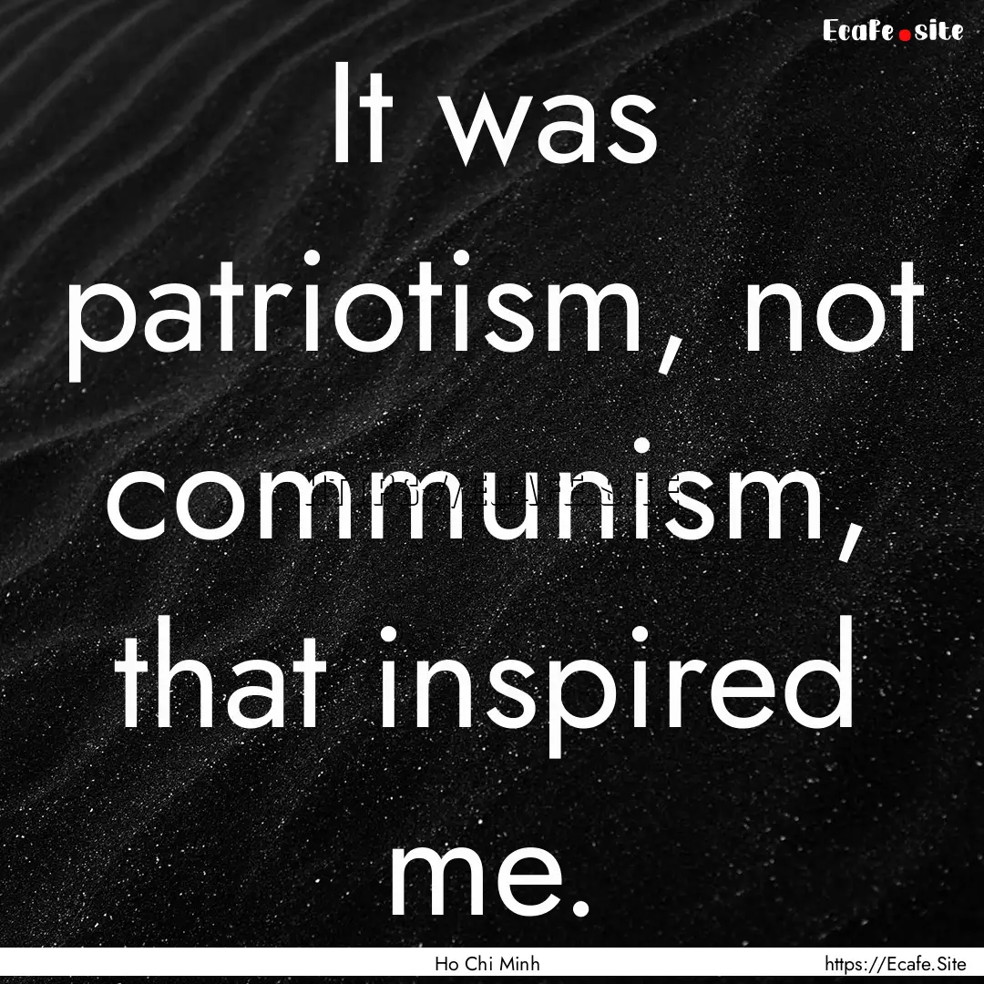 It was patriotism, not communism, that inspired.... : Quote by Ho Chi Minh