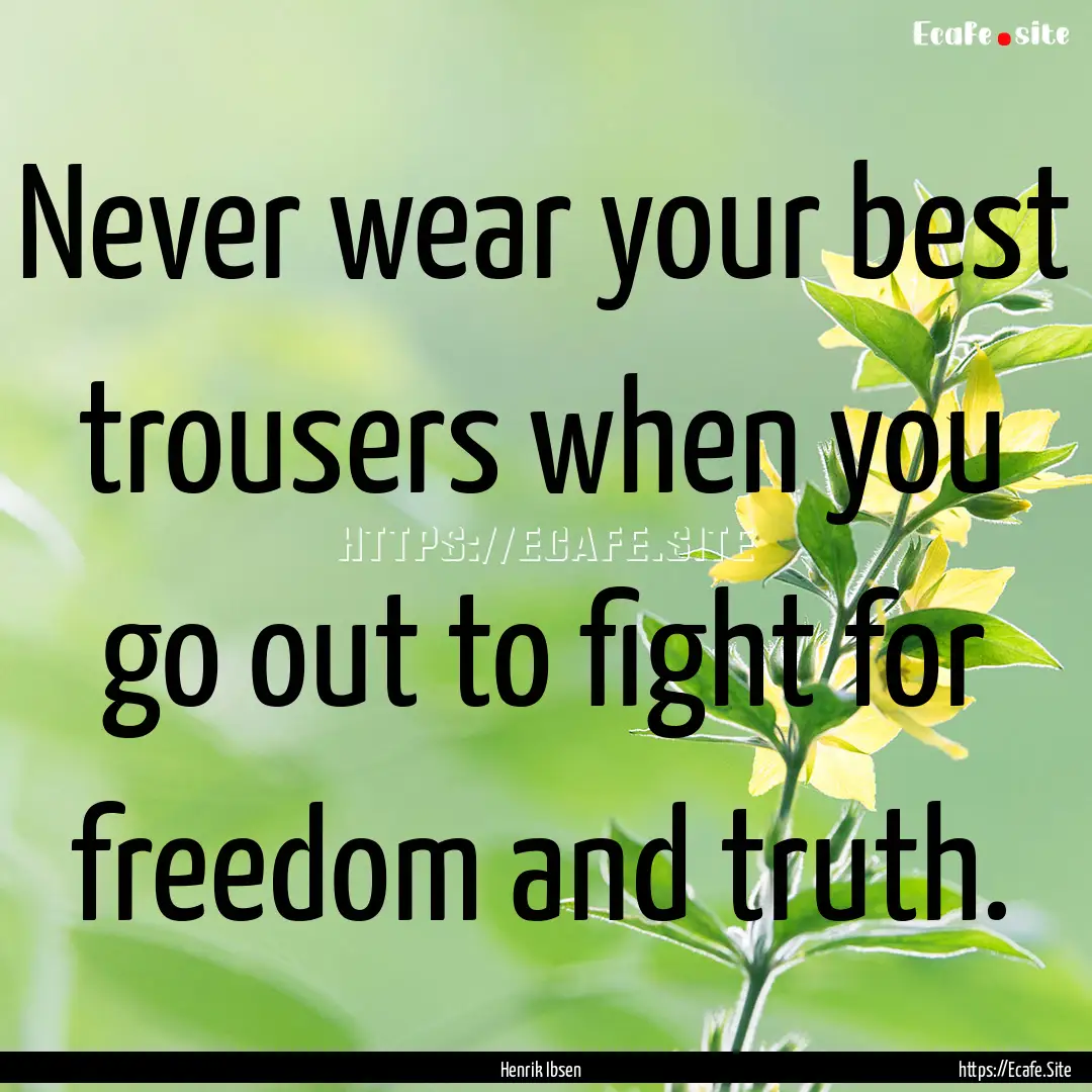 Never wear your best trousers when you go.... : Quote by Henrik Ibsen