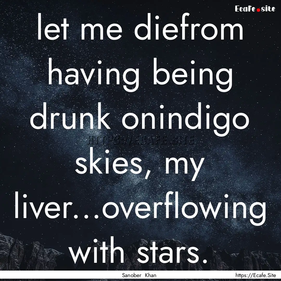 let me diefrom having being drunk onindigo.... : Quote by Sanober Khan