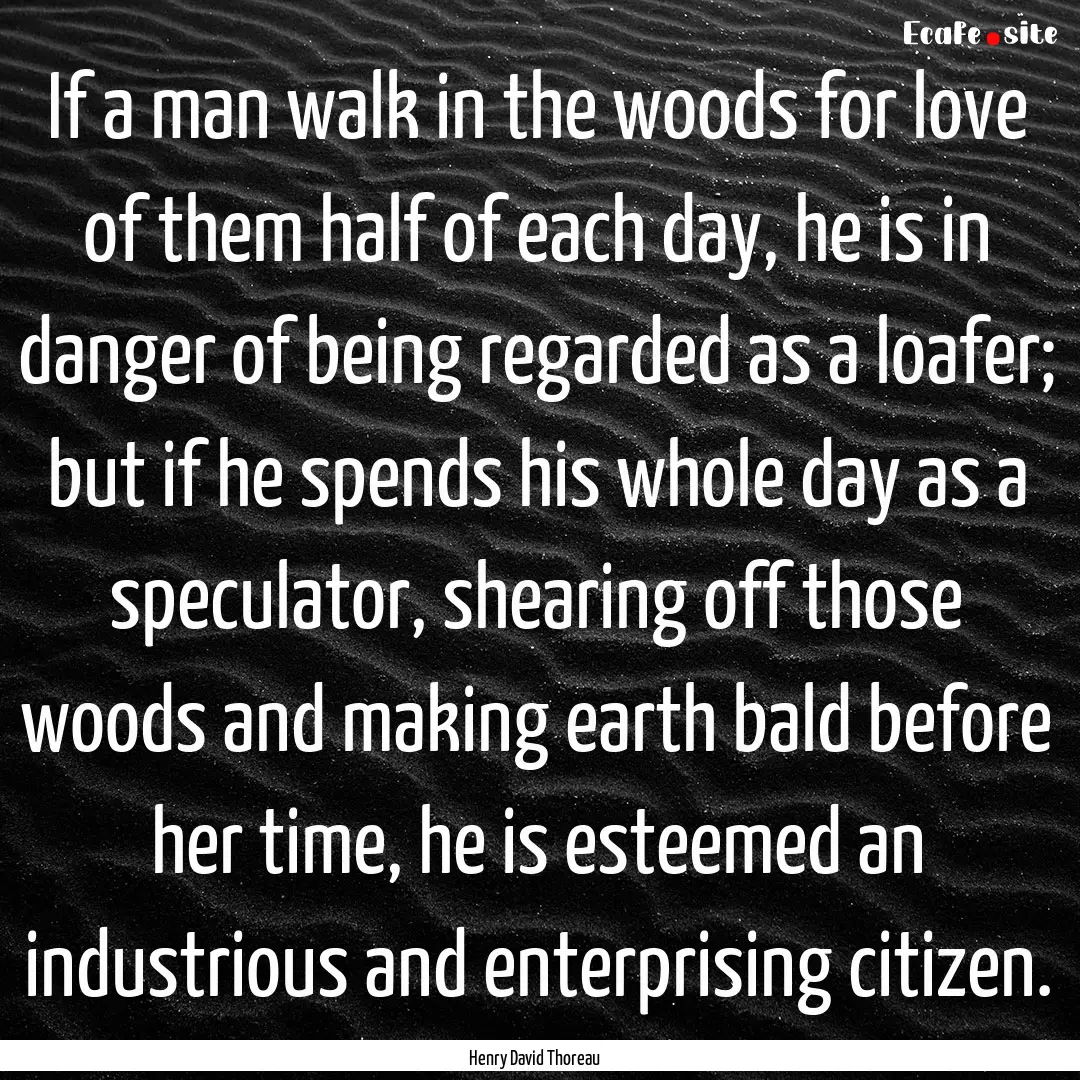 If a man walk in the woods for love of them.... : Quote by Henry David Thoreau