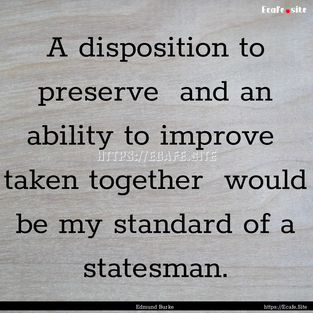 A disposition to preserve and an ability.... : Quote by Edmund Burke