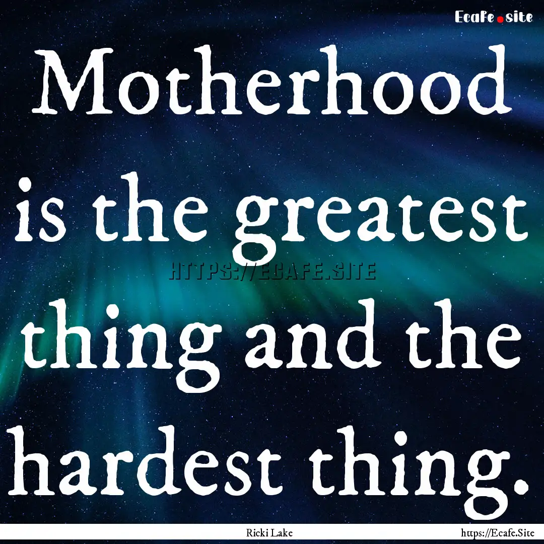 Motherhood is the greatest thing and the.... : Quote by Ricki Lake