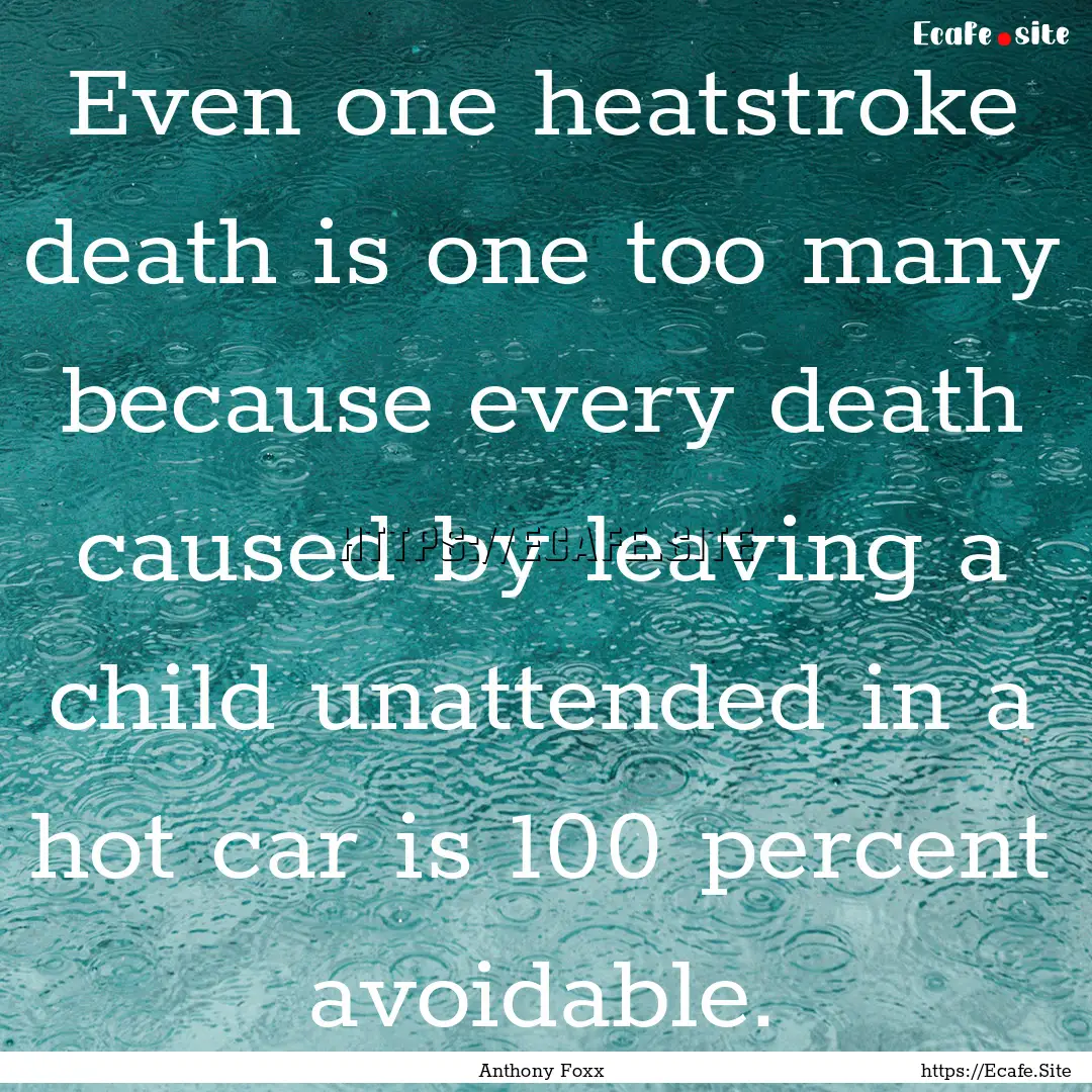 Even one heatstroke death is one too many.... : Quote by Anthony Foxx