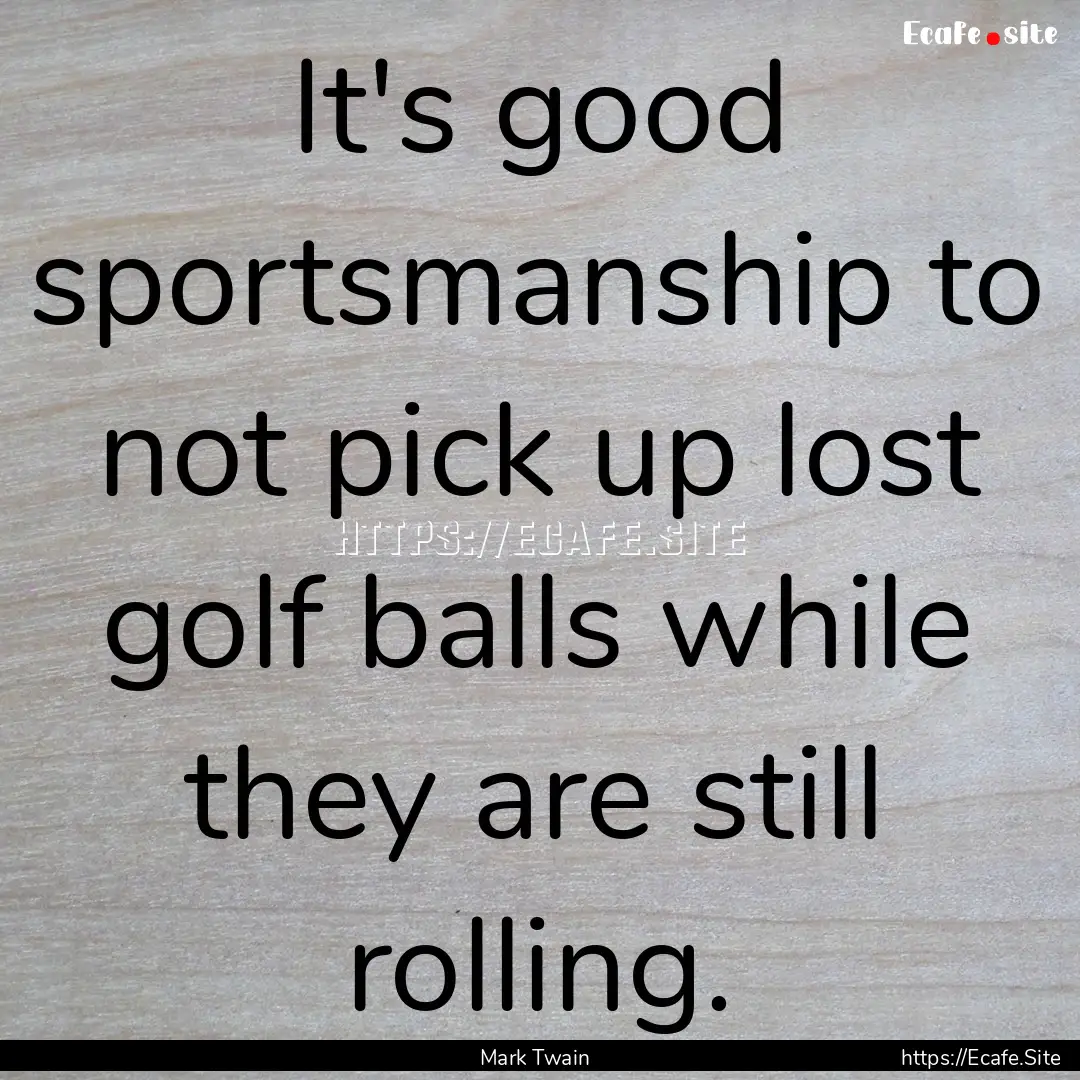 It's good sportsmanship to not pick up lost.... : Quote by Mark Twain