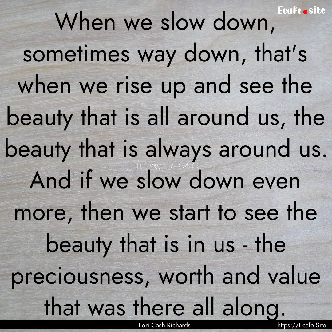 When we slow down, sometimes way down, that's.... : Quote by Lori Cash Richards