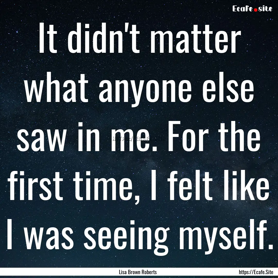 It didn't matter what anyone else saw in.... : Quote by Lisa Brown Roberts