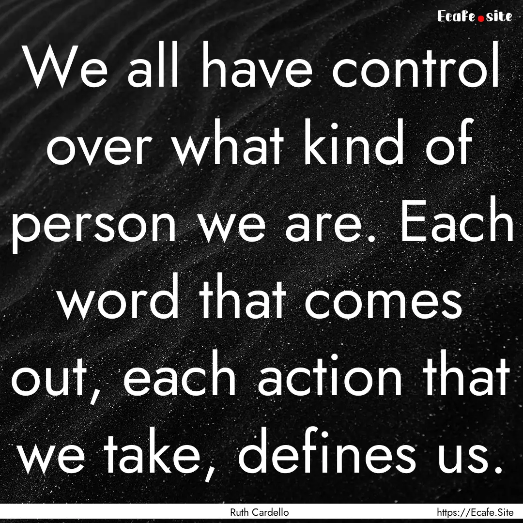 We all have control over what kind of person.... : Quote by Ruth Cardello