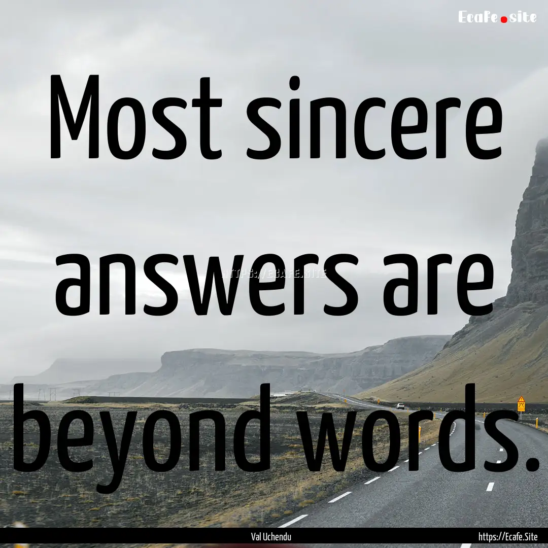 Most sincere answers are beyond words. : Quote by Val Uchendu