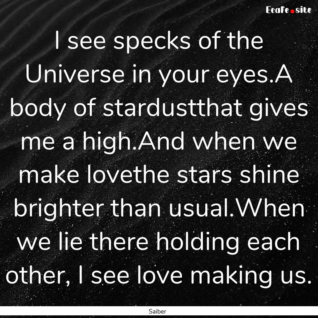 I see specks of the Universe in your eyes.A.... : Quote by Saiber