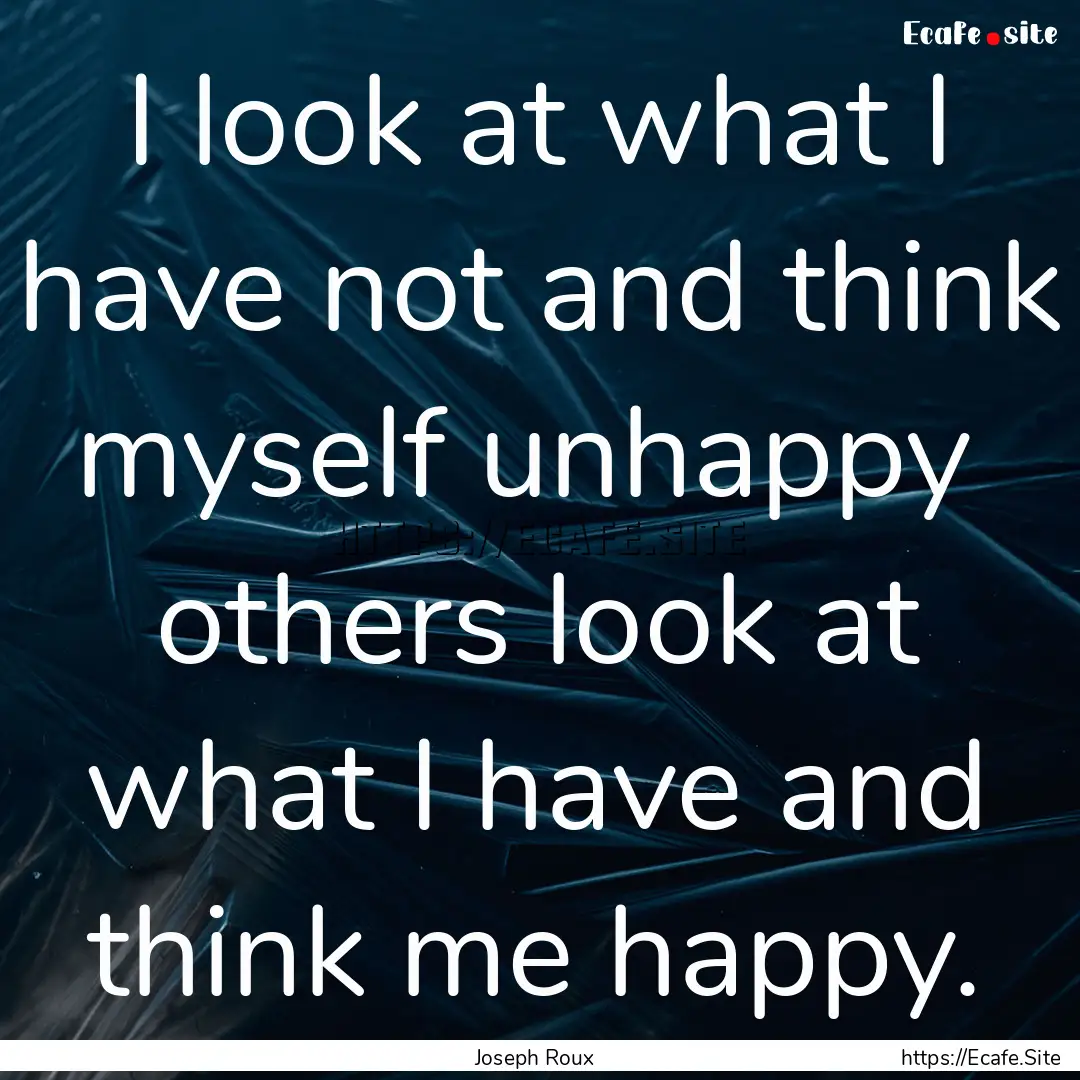 I look at what I have not and think myself.... : Quote by Joseph Roux