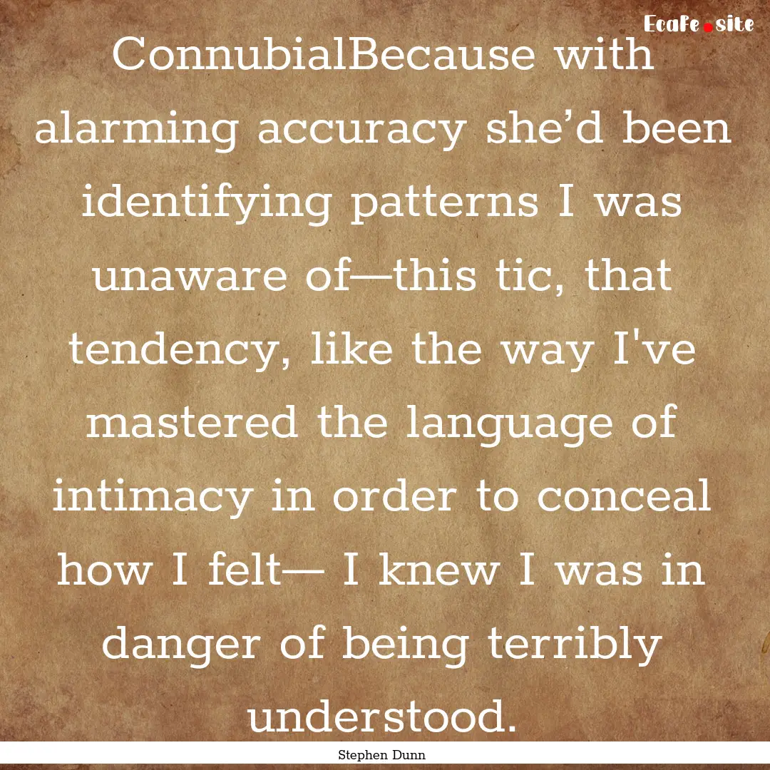 ConnubialBecause with alarming accuracy she’d.... : Quote by Stephen Dunn