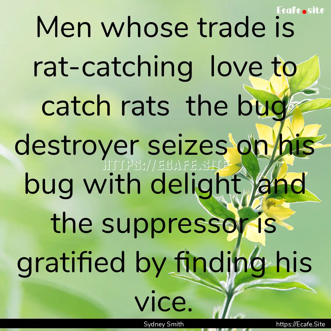 Men whose trade is rat-catching love to.... : Quote by Sydney Smith