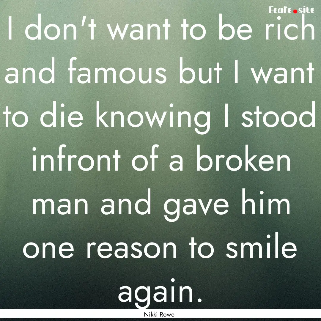 I don't want to be rich and famous but I.... : Quote by Nikki Rowe