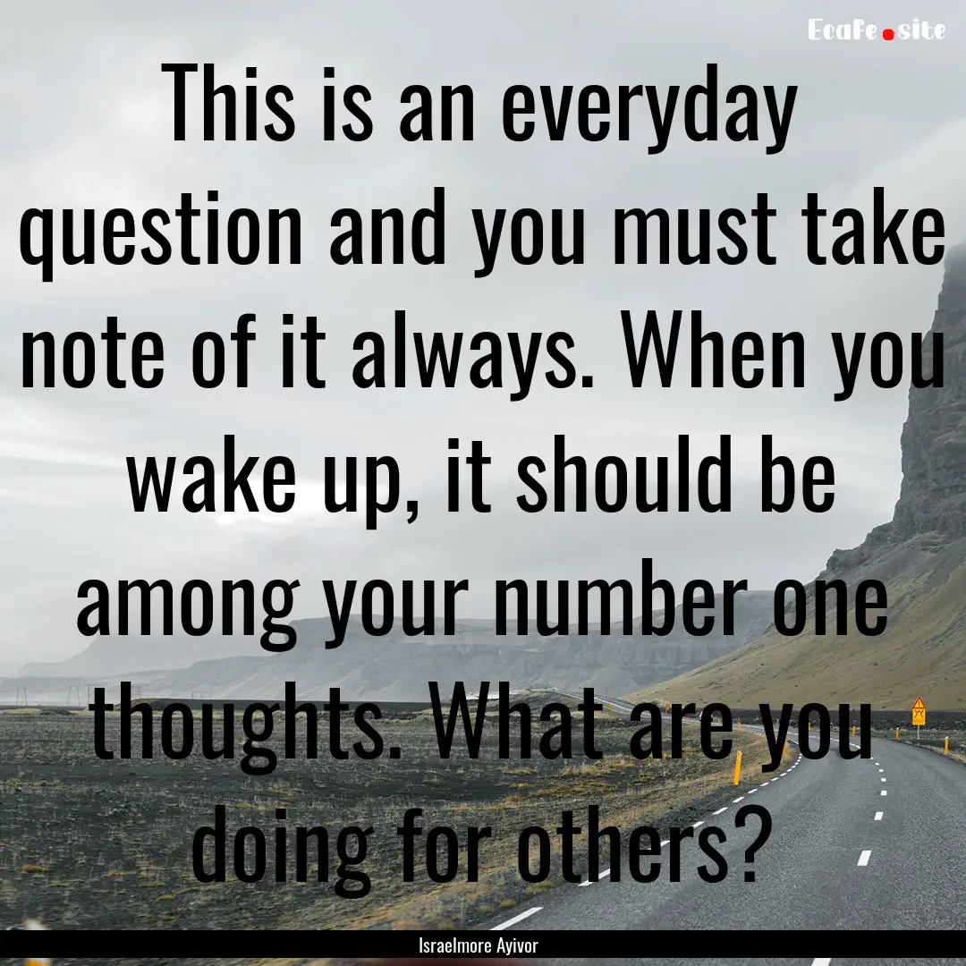 This is an everyday question and you must.... : Quote by Israelmore Ayivor