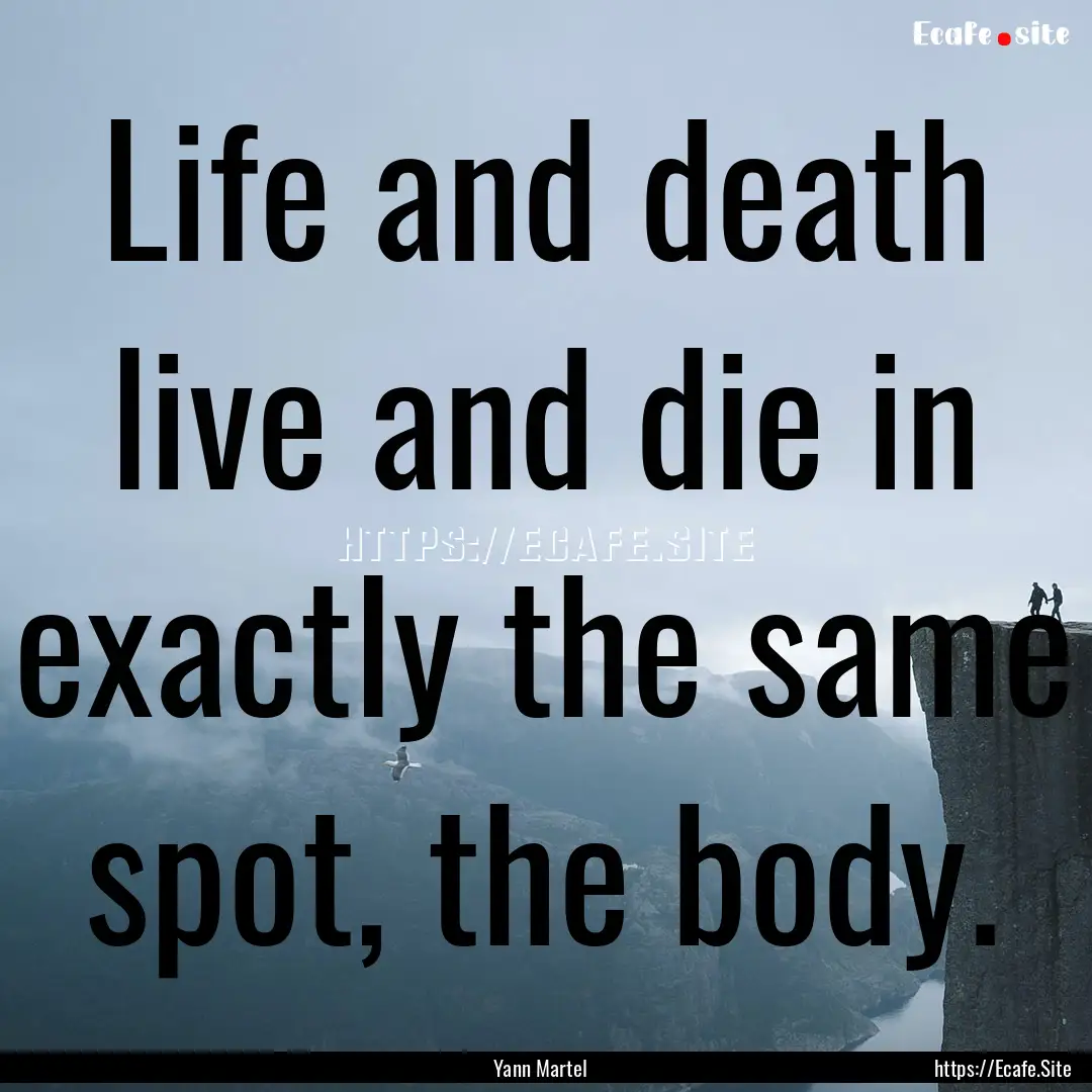 Life and death live and die in exactly the.... : Quote by Yann Martel