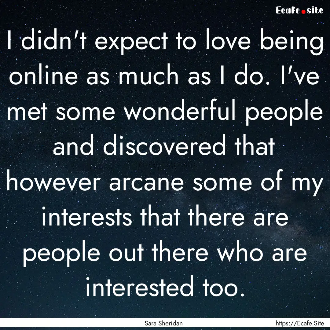 I didn't expect to love being online as much.... : Quote by Sara Sheridan