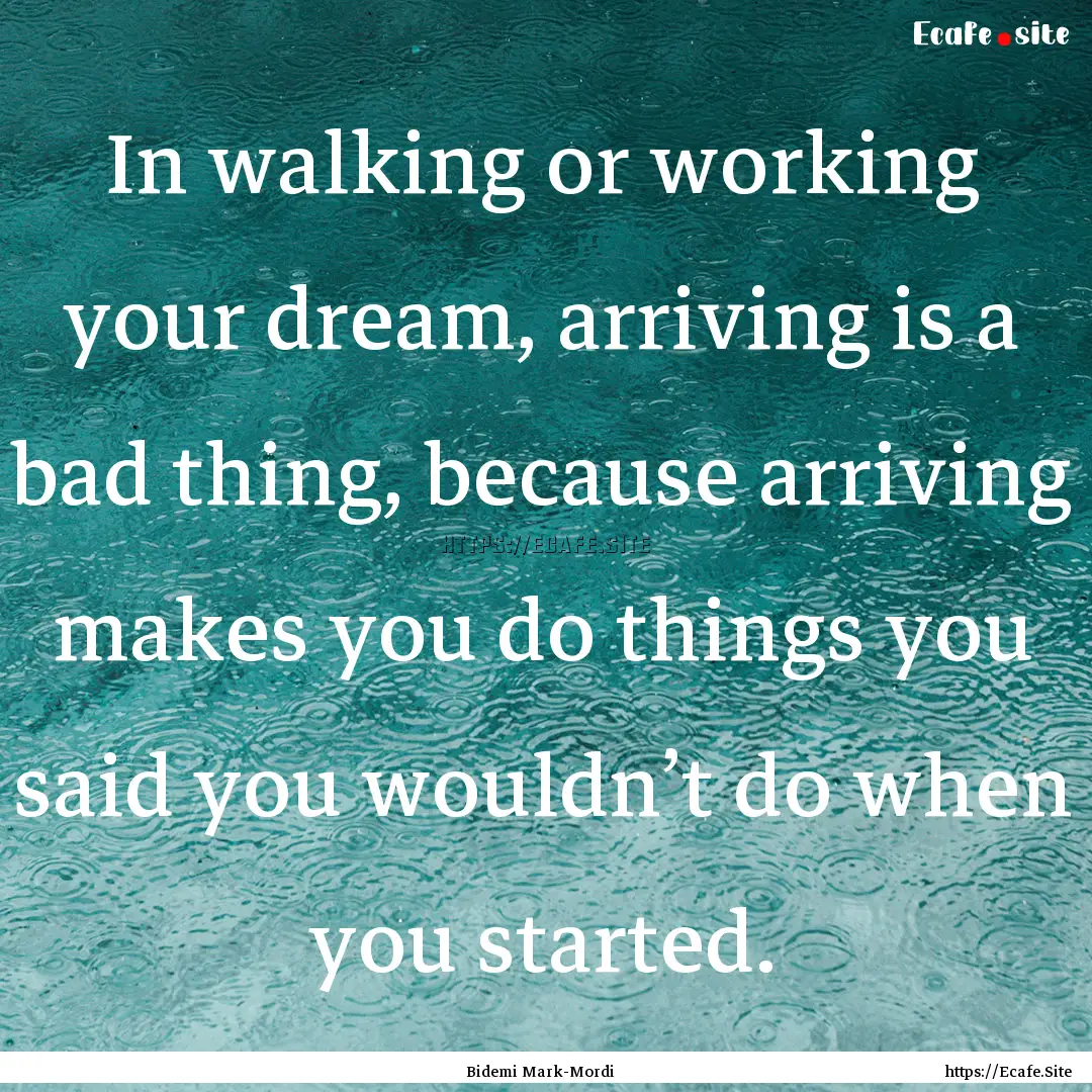 In walking or working your dream, arriving.... : Quote by Bidemi Mark-Mordi