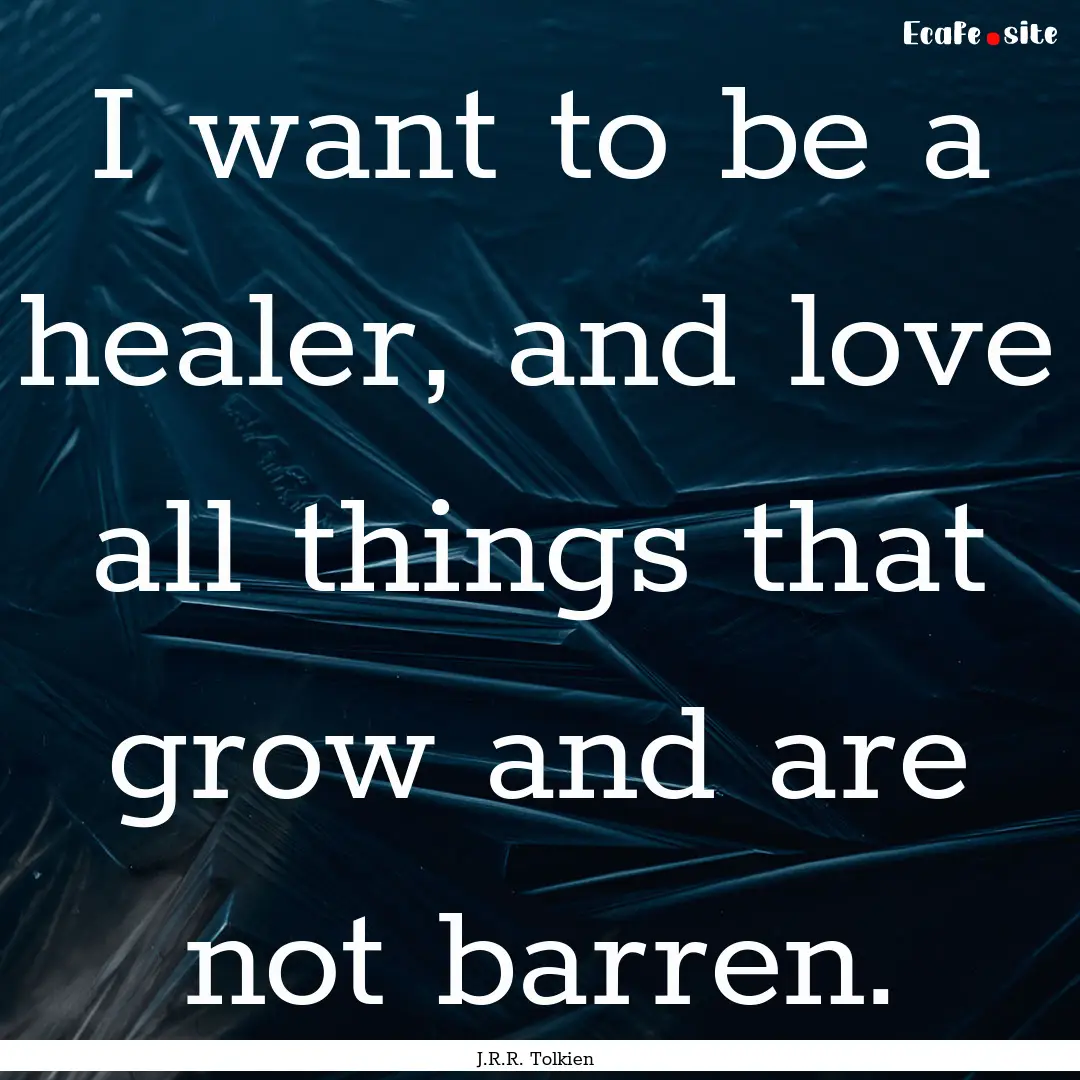 I want to be a healer, and love all things.... : Quote by J.R.R. Tolkien