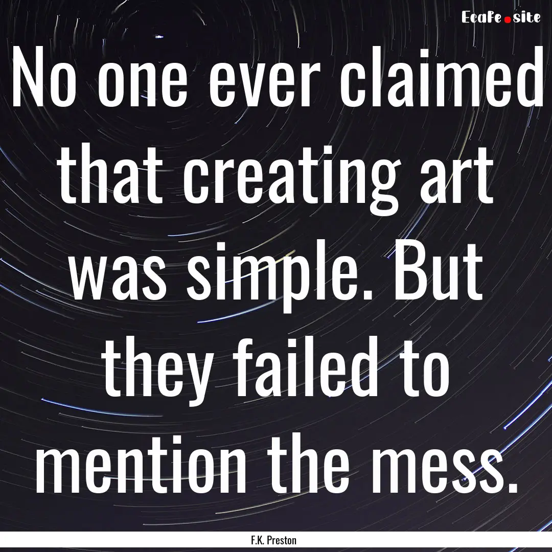 No one ever claimed that creating art was.... : Quote by F.K. Preston