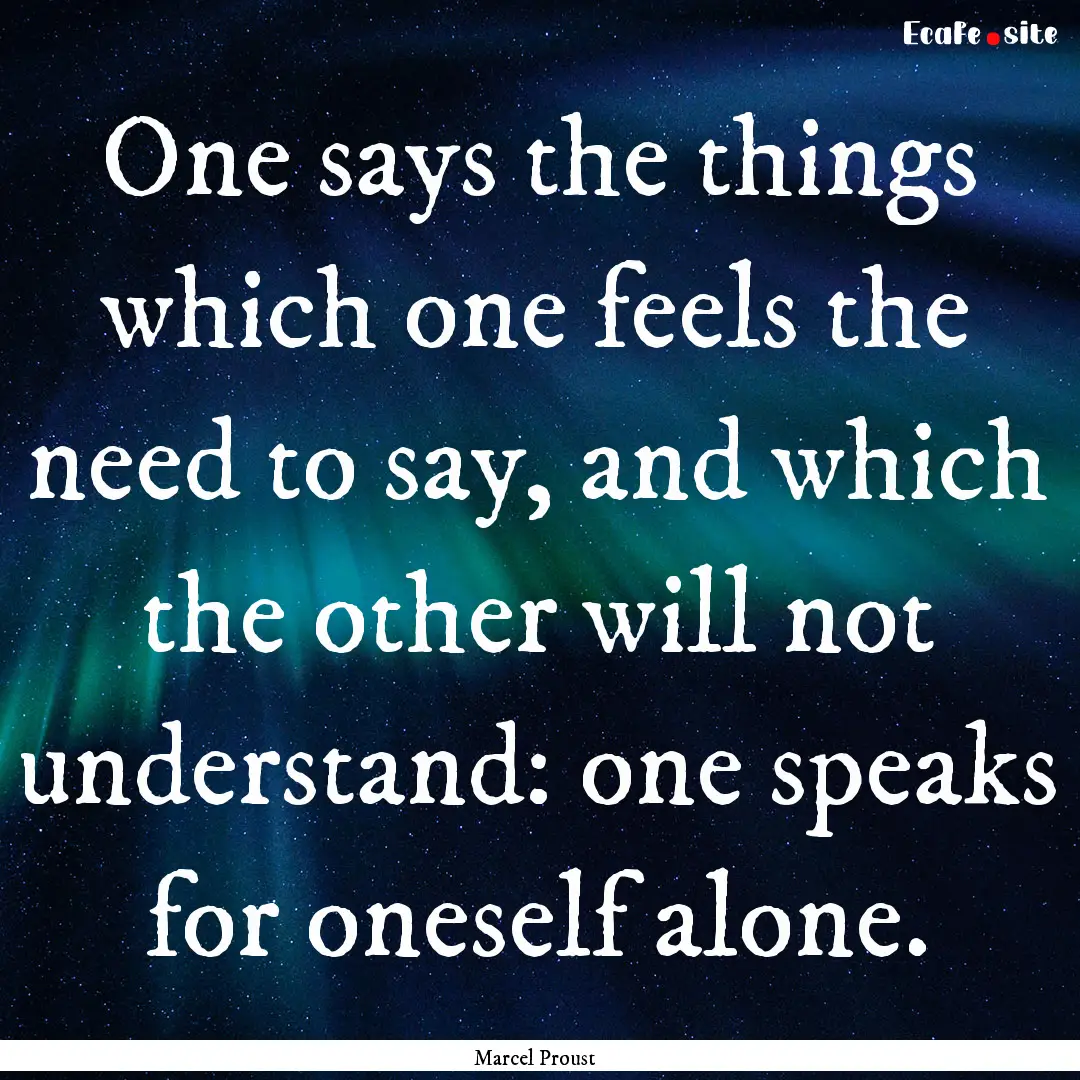 One says the things which one feels the need.... : Quote by Marcel Proust