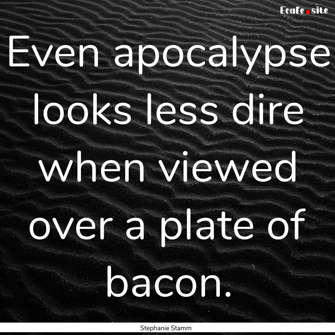 Even apocalypse looks less dire when viewed.... : Quote by Stephanie Stamm